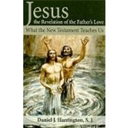 Jesus the Revelation of the Father's Love: What the New Testament Teaches Us by Harrington S. J., Daniel J., 9781592767588