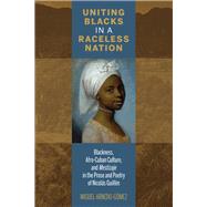 Uniting Blacks in a Raceless Nation Blackness, Afro-Cuban Culture, and Mestizaje in the Prose and Poetry of Nicols Guilln by Arnedo-gmez, Miguel, 9781611487589