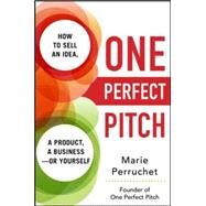 One Perfect Pitch: How to Sell Your Idea, Your Product, Your Business--or Yourself by Perruchet, Marie, 9780071837590