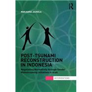 Post-Tsunami Reconstruction in Indonesia: Negotiating Normativity through Gender Mainstreaming Initiatives in Aceh by Jauhola; Marjaana, 9780415527590