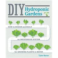 DIY Hydroponic Gardens How to Design and Build an Inexpensive System for Growing Plants in Water by Baras, Tyler, 9780760357590