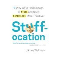 Stuffocation Why We've Had Enough of Stuff and Need Experience More Than Ever by Wallman, James, 9780812997590