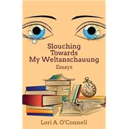Slouching Towards My Weltanschauung by O'connell, Lori A., 9781502857590