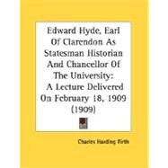Edward Hyde, Earl of Clarendon As Statesman Historian and Chancellor of the University : A Lecture Delivered on February 18, 1909 (1909) by Firth, Charles Harding, 9780548727591