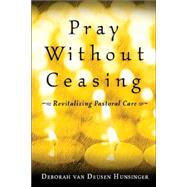 Pray Without Ceasing : Revitalizing Pastoral Care by Hunsinger, Deborah Van Deusen, 9780802847591