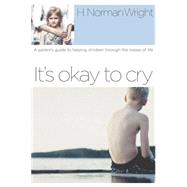 It's Okay to Cry A Parent's Guide to Helping Children Through the Losses of Life by WRIGHT, H. NORMAN, 9781578567591