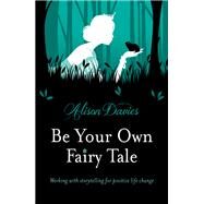 Be Your Own Fairy Tale Working with Storytelling for Positive Life Change by Davies, Alison, 9781780287591