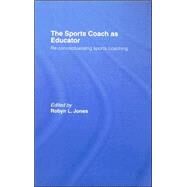The Sports Coach as Educator: Re-conceptualising Sports Coaching by Jones; Robyn L., 9780415367592