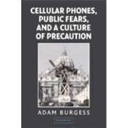Cellular Phones, Public Fears, and a Culture of Precaution by Adam Burgess, 9780521817592