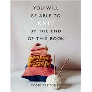 You Will Be Able to Knit by the End of This Book by Fletcher, Rosie, 9781781577592