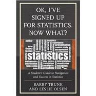 OK, Ive Signed Up For Statistics. Now What? A Students Guide to Navigation and Success in Statistics by Trunk, Barry; Olsen, Leslie, 9780761867593