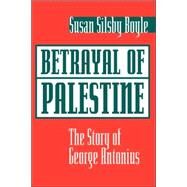 Betrayal Of Palestine: The Story Of George Antonius by Boyle,Susan, 9780813337593