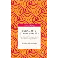 Localizing Global Finance The Rise of Western-Style Private Equity in China by Robertson, Justin, 9781137517593