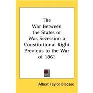 The War Between the States or Was Secession a Constitutional Right Previous to the War of 1861 by Bledsoe, Albert Taylor, 9781432607593