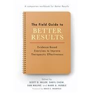 The Field Guide to Better Results Evidence-Based Exercises to Improve Therapeutic Effectiveness by Miller, Scott D.; Chow, Daryl; Malins, Sam; Hubble, Mark A., 9781433837593