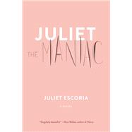 Juliet the Maniac A Novel by ESCORIA, JULIET, 9781612197593