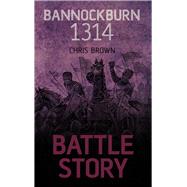 Battle Story: Bannockburn 1314 by Brown, Chris, 9780752497594