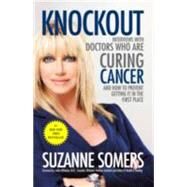 Knockout Interviews with Doctors Who Are Curing Cancer--And How to Prevent Getting It in the First Place by Somers, Suzanne; Whitaker, Julian, 9780307587596