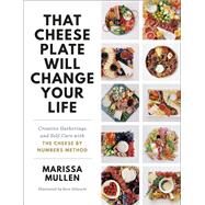 That Cheese Plate Will Change Your Life Creative Gatherings and Self-Care with the Cheese By Numbers Method by Mullen, Marissa; Gilanchi, Sara, 9780593157596