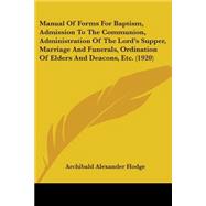 Manual Of Forms For Baptism, Admission To The Communion, Administration Of The Lord's Supper, Marriage And Funerals, Ordination Of Elders And Deacons, Etc. 1920 by Hodge, Archibald Alexander, 9780548697597