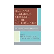 Race and Hegemonic Struggle in the United States Pop Culture, Politics, and Protest by Lacy, Michael G.; Triece, Mary E., 9781611477597