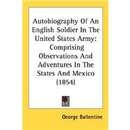 Autobiography of an English Soldier in the United States Army : Comprising Observations and Adventures in the States and Mexico (1854) by Ballentine, George, 9780548687598