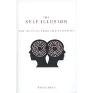 The Self Illusion How the Social Brain Creates Identity by Hood, Bruce, 9780199897599