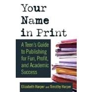 Your Name in Print A Teen's Guide to Publishing for Fun, Profit and Academic Success by Harper, Timothy; Harper, Elizabeth, 9780312337599