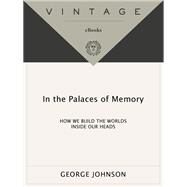 In the Palaces of Memory How We Build the Worlds Inside Our Heads by Johnson, George, 9780679737599