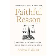 Faithful Reason Natural Law Ethics for Gods Glory and Our Good by Walker, Andrew T.; Trueman, Carl R., 9781087757599
