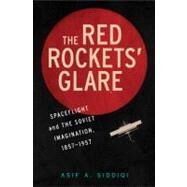 The Red Rockets' Glare: Spaceflight and the Russian Imagination, 1857–1957 by Asif A. Siddiqi, 9780521897600