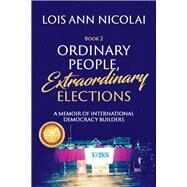 Ordinary People, Extraordinary Elections A Memoir of International Democracy Builders by NICOLAI, LOIS ANN, 9781098387600