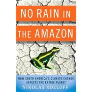 No Rain in the Amazon : How South America's Climate Change Affects the Entire Planet by Kozloff, Nikolas, 9780230107601
