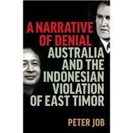A Narrative of Denial Australia and the Indonesian Violation of East Timor by Job, Peter, 9780522877601