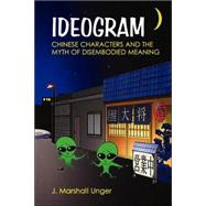 Ideogram : Chinese Characters and the Myth of Disembodied Meaning by Unger, J. Marshall, 9780824827601