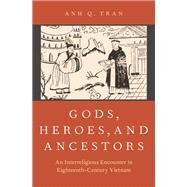 Gods, Heroes, and Ancestors An Interreligious Encounter in Eighteenth-Century Vietnam by Tran, Anh Q., 9780190677602