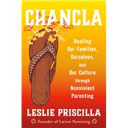 Chancla Healing Our Families, Ourselves, and Our Culture through Nonviolent Parenting by Priscilla, Leslie, 9780316567602