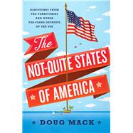 The Not-Quite States of America Dispatches from the Territories and Other Far-Flung Outposts of the USA by Mack, Doug, 9780393247602