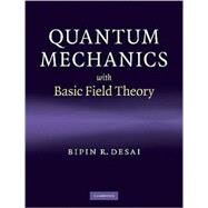 Quantum Mechanics With Basic Field Theory by Bipin R. Desai, 9780521877602