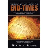 The Exciting Truth About the End-Times - Why Christians shouldn't be Afraid of what Lies Ahead by Shelton, B. Vincent, 9781490857602
