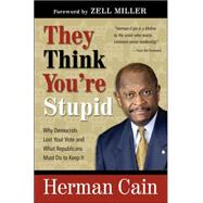 They Think You're Stupid : Why Democrats Lost Your Vote and What Republicans Must Do to Keep It by Cain, Herman, 9780974537603