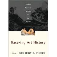 Race-ing Art History: Critical Readings in Race and Art History by Pinder,Kymberly N., 9780415927604