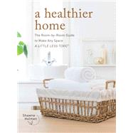 A Healthier Home The Room by Room Guide to Make Any Space A Little Less Toxic by Holman, Shawna, 9780760377604