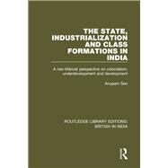 The State, Industrialization and Class Formations in India: A Neo-Marxist Perspective on Colonialism, Underdevelopment and Development by Sen; Anupam, 9780415397605
