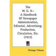 W G N : A Handbook of Newspaper Administration, Editorial, Advertising, Production, Circulation, Etc. (1922) by Chicago Tribune, 9780548817605