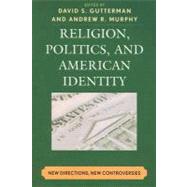 Religion, Politics, and American Identity New Directions, New Controversies by Gutterman, David S.; Murphy, Andrew R.; Bolce, Louis; Bowersox, Joe; Burack, Cynthia; Burke, John Francis; Button, Mark; Maio, Gerald De; Eisenach, Elson J.; Hawkins, Larycia; Josephson, Jyl J.; Miller, Jennifer; Nelson, Sam; Olson, Laura; Wilcox, Melissa, 9780739127605