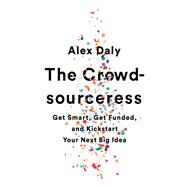 The Crowdsourceress Get Smart, Get Funded, and Kickstart Your Next Big Idea by Daly, Alex, 9781610397605