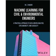 Machine Learning for Civil and Environmental Engineers A Practical Approach to Data-Driven Analysis, Explainability, and Causality by Naser, M. Z., 9781119897606