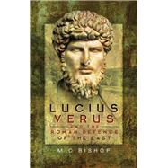 Lucius Verus and the Roman Defence of the East by Bishop, M. C., 9781473847606