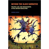 Beyond the Slave Narrative Politics, Sex, and Manuscripts in the Haitian Revolution by Jenson, Deborah, 9781846317606